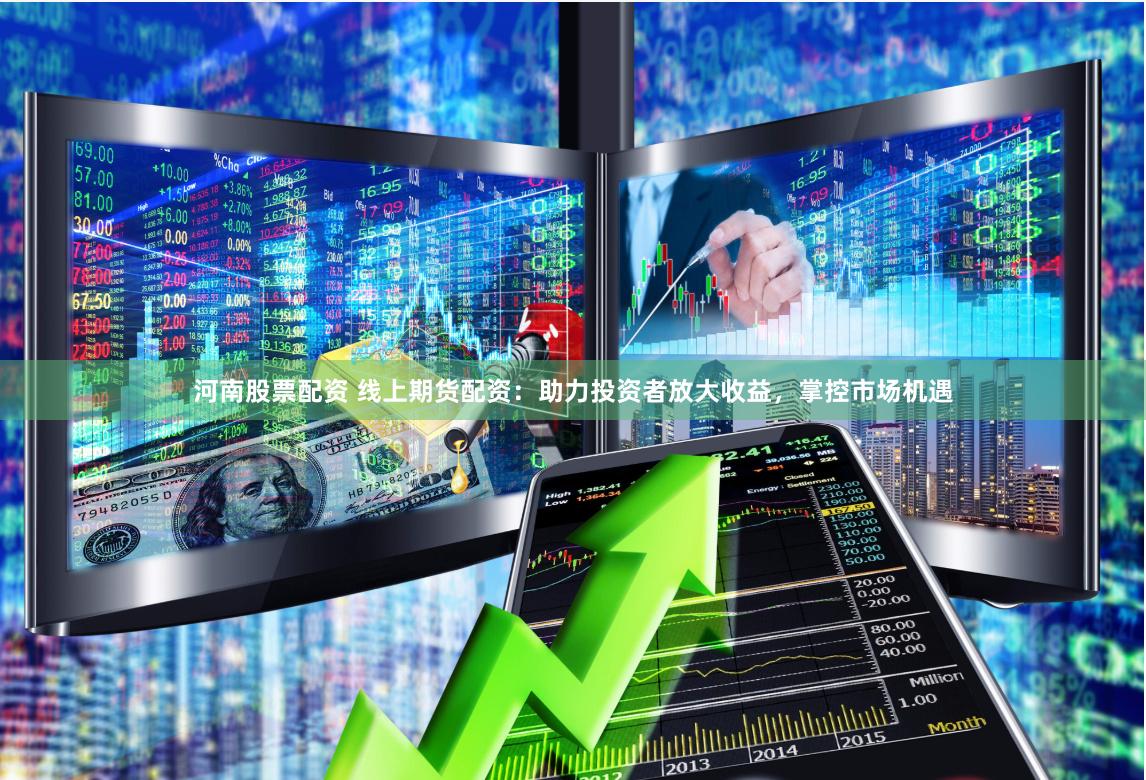 河南股票配资 线上期货配资：助力投资者放大收益，掌控市场机遇