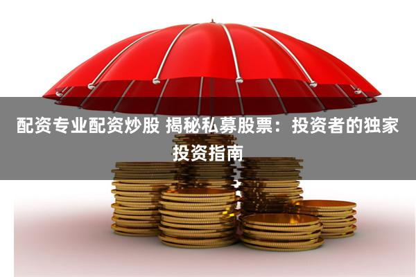配资专业配资炒股 揭秘私募股票：投资者的独家投资指南