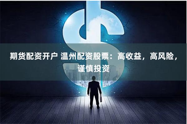 期货配资开户 温州配资股票：高收益，高风险，谨慎投资