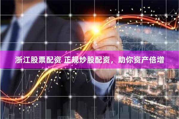 浙江股票配资 正规炒股配资，助你资产倍增