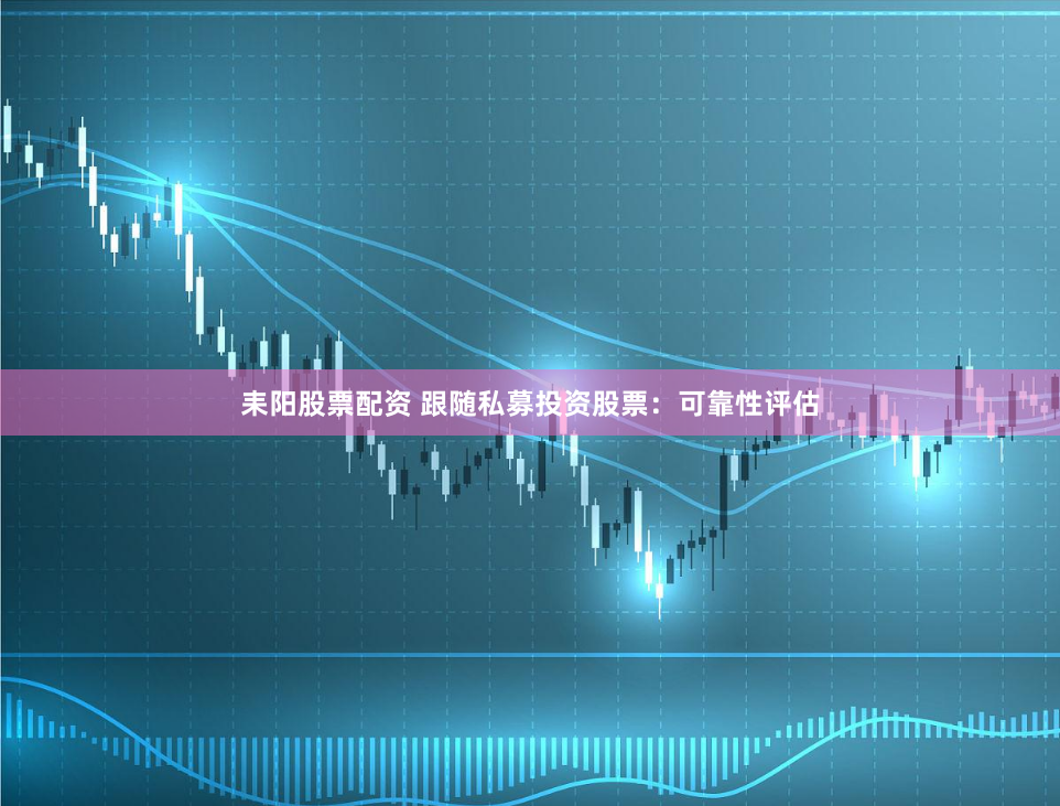 耒阳股票配资 跟随私募投资股票：可靠性评估