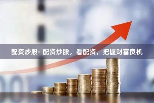 配资炒股- 配资炒股，看配资，把握财富良机