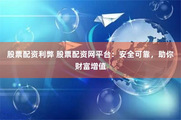 股票配资利弊 股票配资网平台：安全可靠，助你财富增值