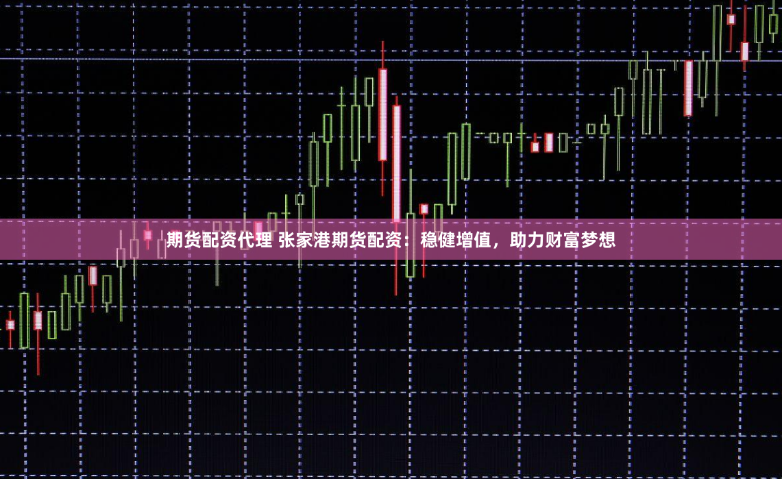 期货配资代理 张家港期货配资：稳健增值，助力财富梦想