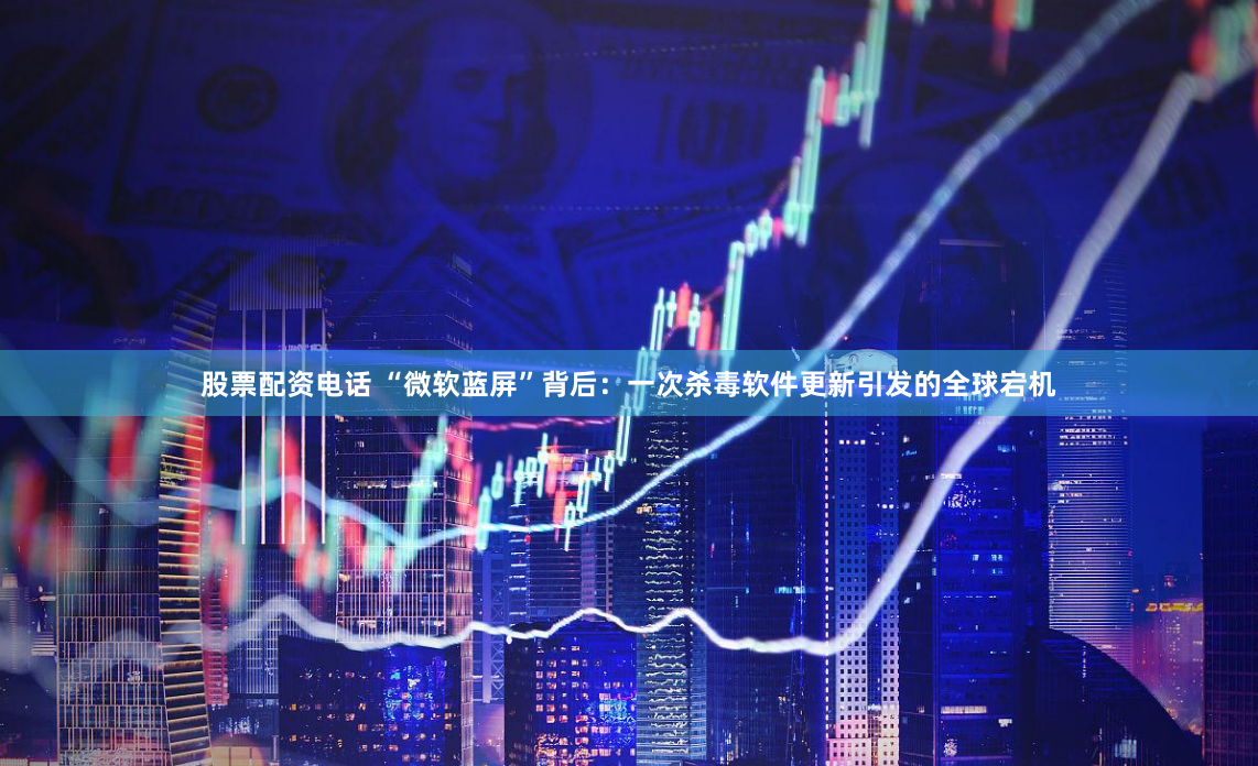 股票配资电话 “微软蓝屏”背后：一次杀毒软件更新引发的全球宕机