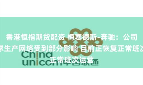 香港恒指期货配资 梅赛德斯-奔驰：公司的全球生产网络受到部分影响 目前正恢复正常班次运营