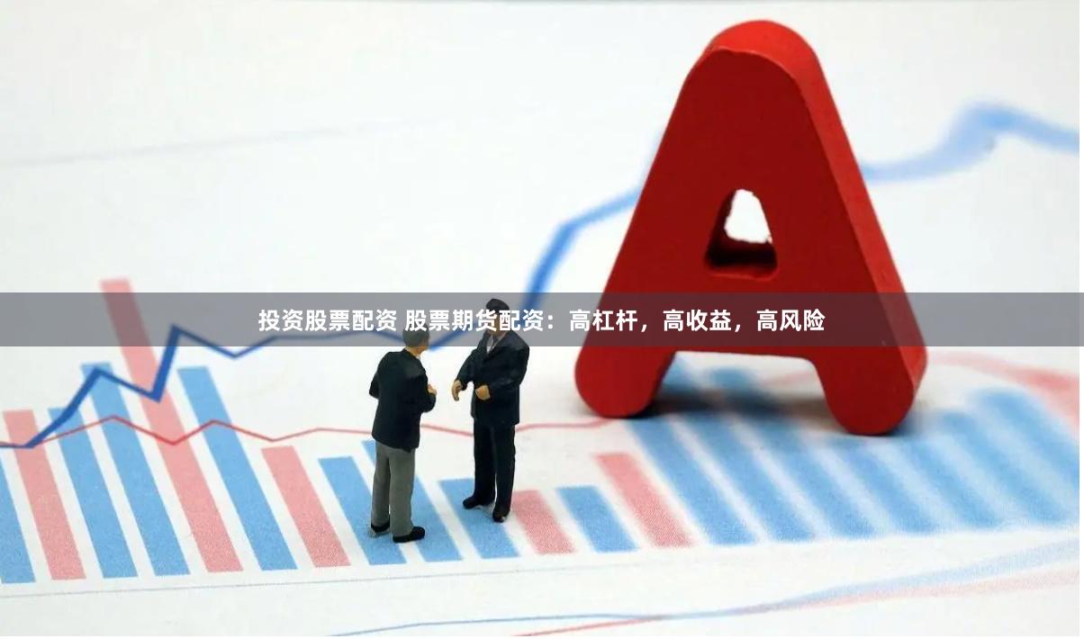 投资股票配资 股票期货配资：高杠杆，高收益，高风险
