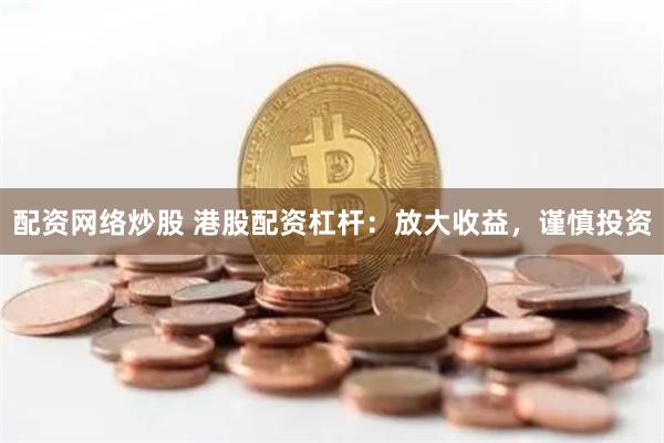 配资网络炒股 港股配资杠杆：放大收益，谨慎投资