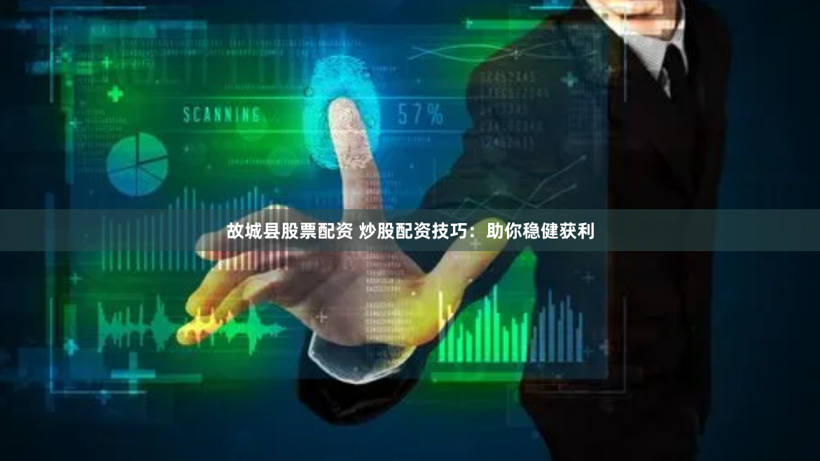 故城县股票配资 炒股配资技巧：助你稳健获利