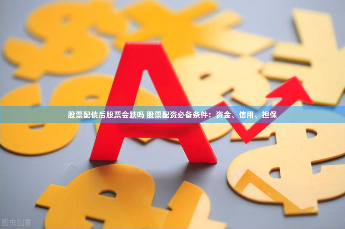 股票配债后股票会跌吗 股票配资必备条件：资金、信用、担保