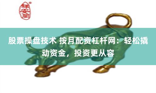 股票操盘技术 按月配资杠杆网：轻松撬动资金，投资更从容