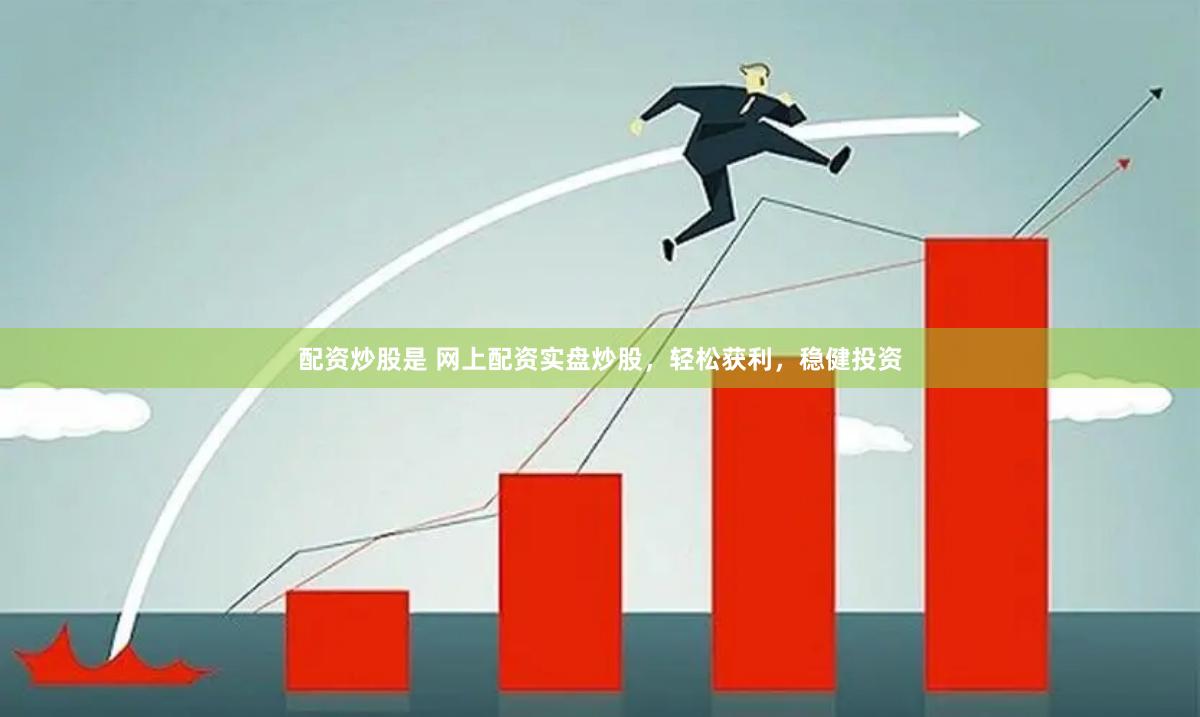 配资炒股是 网上配资实盘炒股，轻松获利，稳健投资