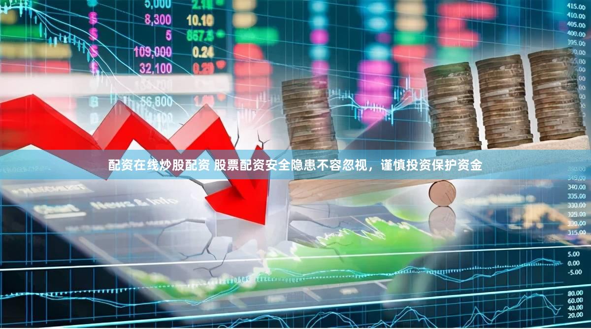配资在线炒股配资 股票配资安全隐患不容忽视，谨慎投资保护资金