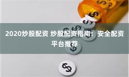 2020炒股配资 炒股配资指南：安全配资平台推荐