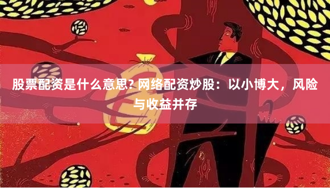 股票配资是什么意思? 网络配资炒股：以小博大，风险与收益并存