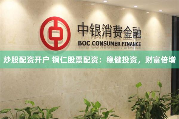炒股配资开户 铜仁股票配资：稳健投资，财富倍增