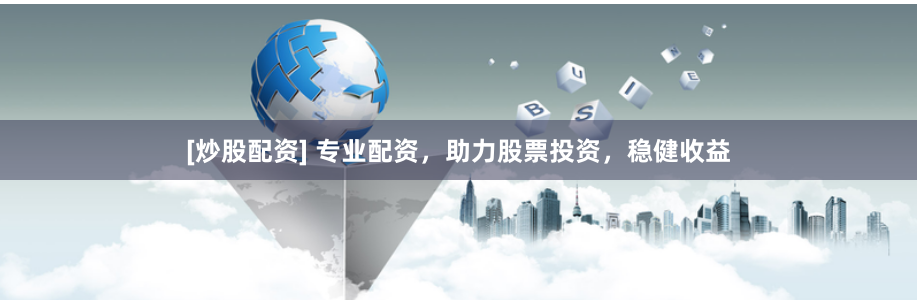 [炒股配资] 专业配资，助力股票投资，稳健收益