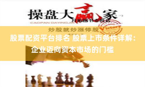股票配资平台排名 股票上市条件详解：企业迈向资本市场的门槛
