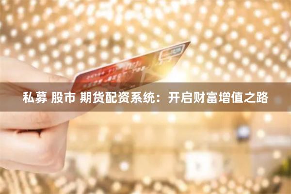 私募 股市 期货配资系统：开启财富增值之路