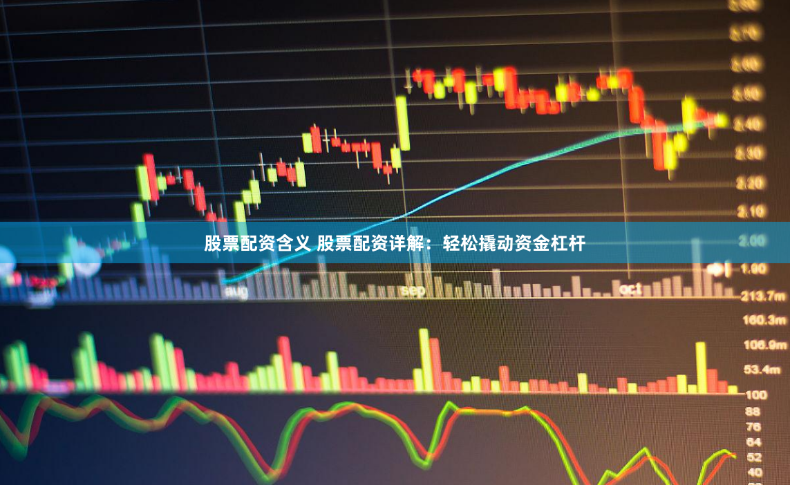 股票配资含义 股票配资详解：轻松撬动资金杠杆