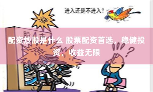 配资炒股是什么 股票配资首选,稳健投资,收益无限