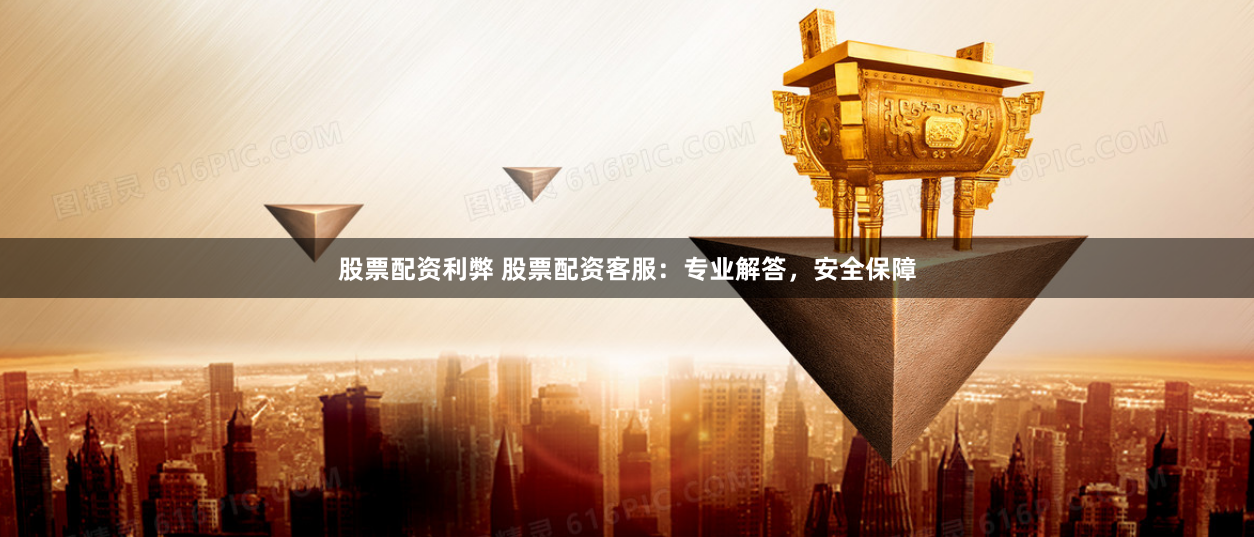 股票配资利弊 股票配资客服：专业解答，安全保障
