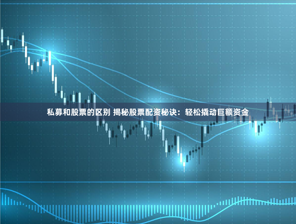 私募和股票的区别 揭秘股票配资秘诀：轻松撬动巨额资金