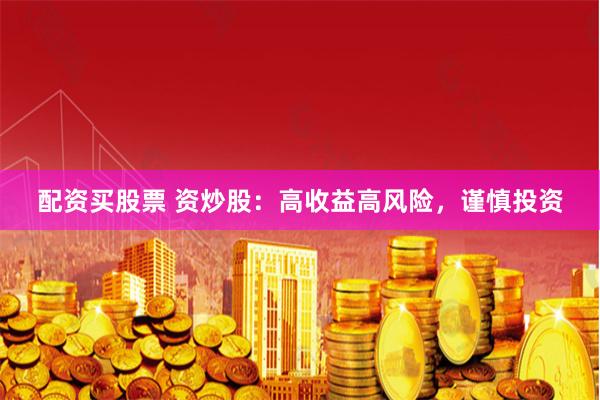 配资买股票 资炒股:高收益高风险,谨慎投资
