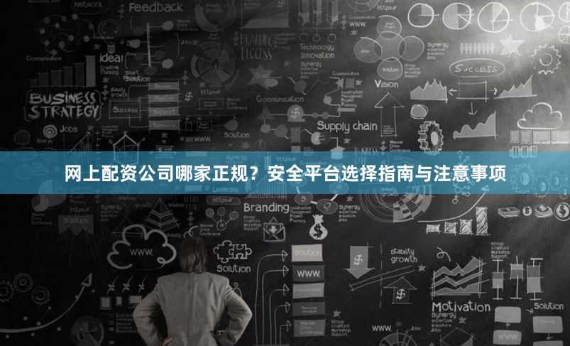 网上配资公司哪家正规？安全平台选择指南与注意事项