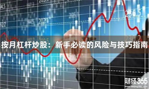 按月杠杆炒股：新手必读的风险与技巧指南