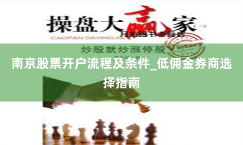 南京股票开户流程及条件_低佣金券商选择指南