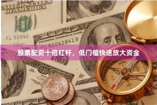 股票配资十倍杠杆，低门槛快速放大资金