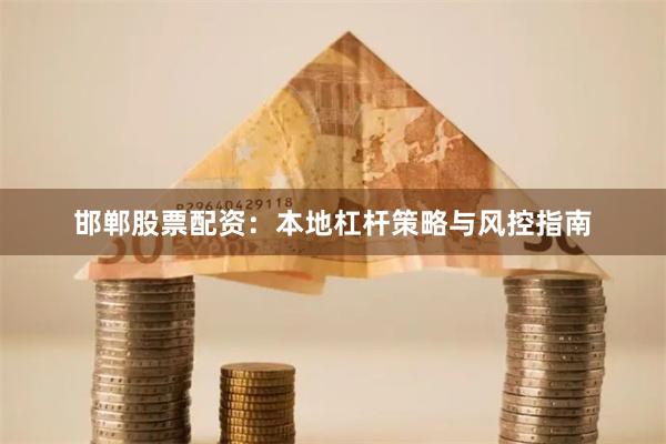 邯郸股票配资：本地杠杆策略与风控指南