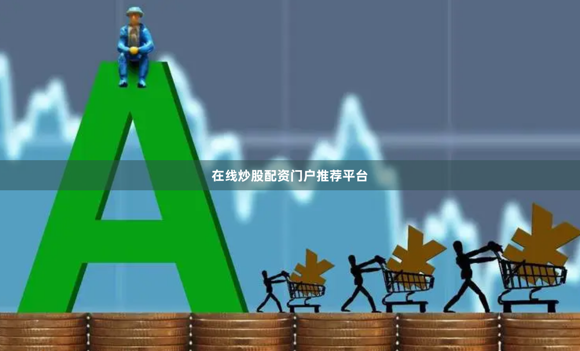在线炒股配资门户推荐平台