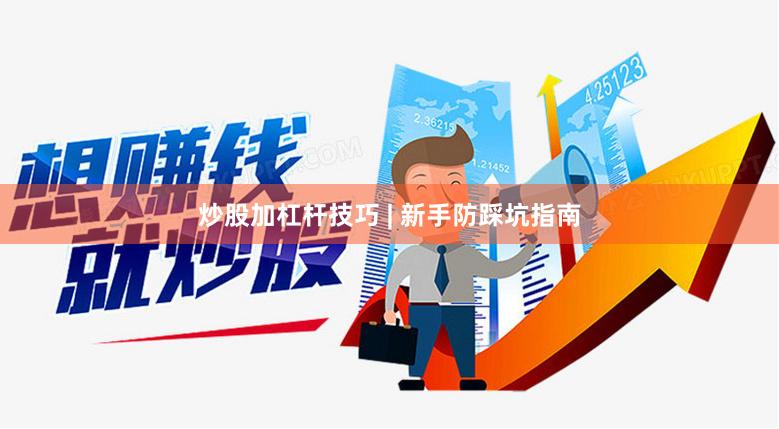 炒股加杠杆技巧 | 新手防踩坑指南