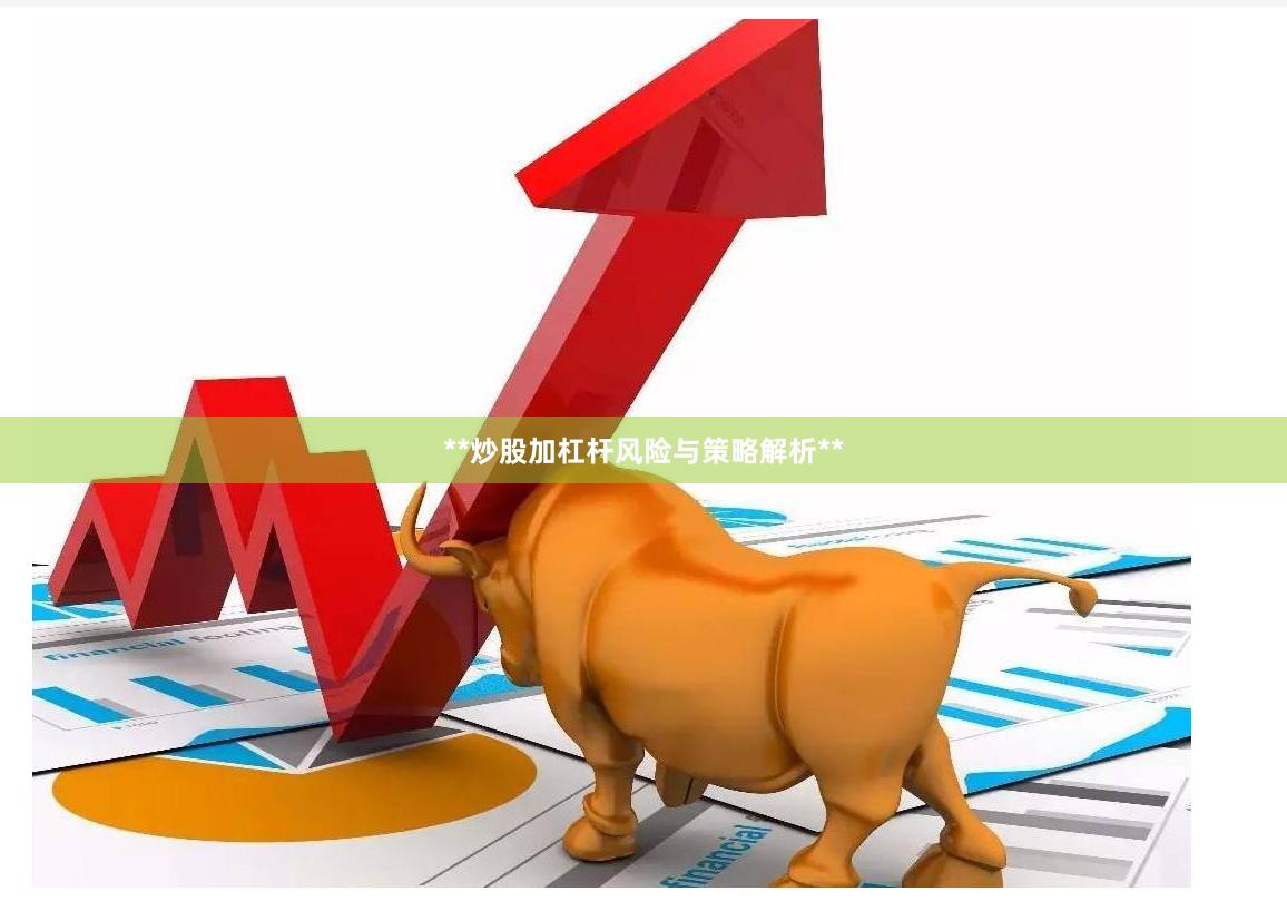 **炒股加杠杆风险与策略解析**