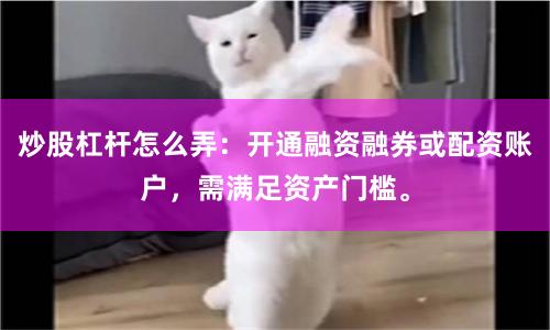 炒股杠杆怎么弄：开通融资融券或配资账户，需满足资产门槛。