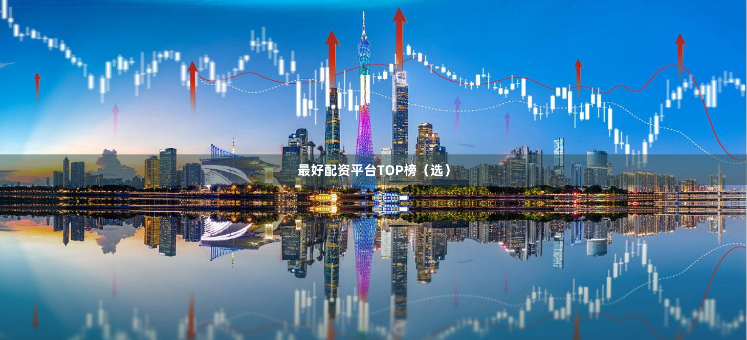 最好配资平台TOP榜（选）