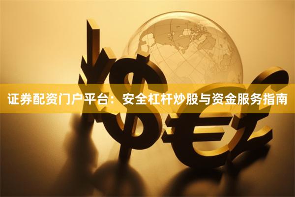 证券配资门户平台：安全杠杆炒股与资金服务指南