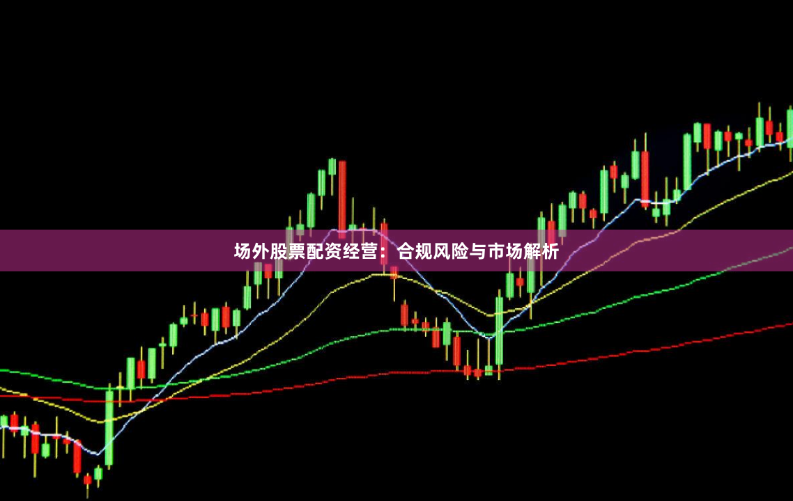 场外股票配资经营：合规风险与市场解析
