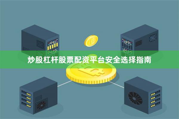 炒股杠杆股票配资平台安全选择指南