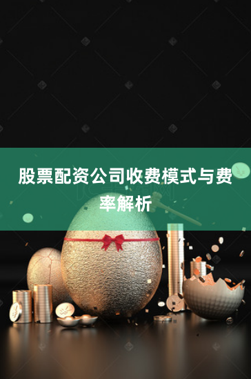 股票配资公司收费模式与费率解析