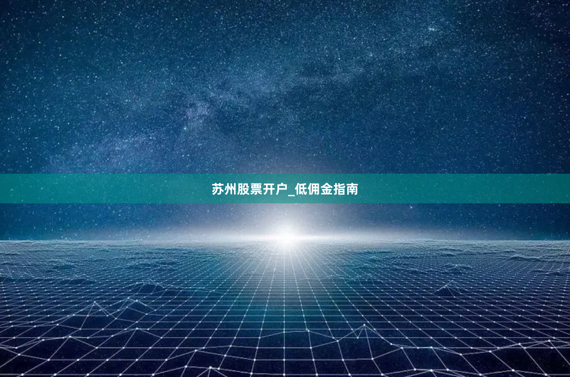 苏州股票开户_低佣金指南
