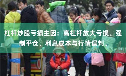 杠杆炒股亏损主因：高杠杆放大亏损、强制平仓、利息成本与行情误判。