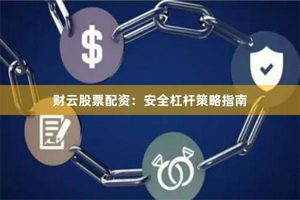 财云股票配资：安全杠杆策略指南