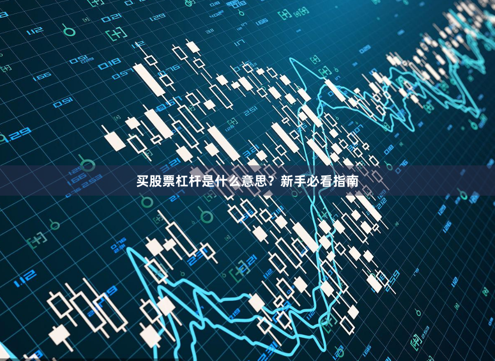 买股票杠杆是什么意思？新手必看指南