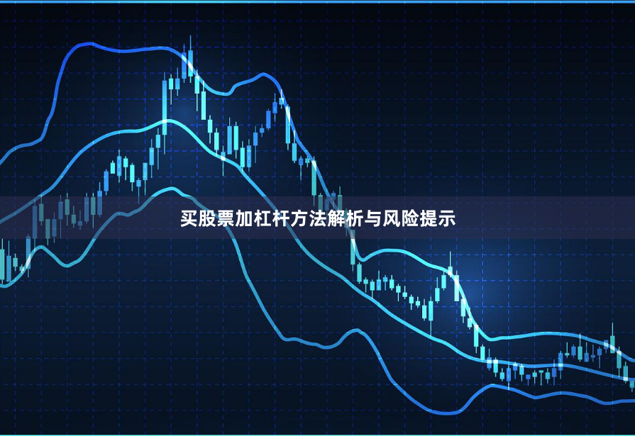 买股票加杠杆方法解析与风险提示