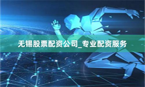 无锡股票配资公司_专业配资服务