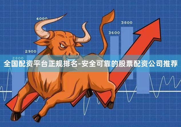 全国配资平台正规排名-安全可靠的股票配资公司推荐