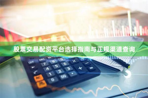 股票交易配资平台选择指南与正规渠道查询